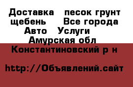 Доставка , песок грунт щебень . - Все города Авто » Услуги   . Амурская обл.,Константиновский р-н